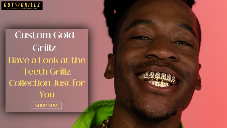 Custom Gold Grillz – Have a Look at the Teeth Grillz Collection Just for You